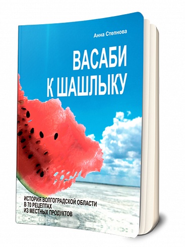 Васаби к шашлыку. История Волгоградской области в 70 рецептах из местных продуктов. В мягкой обложке