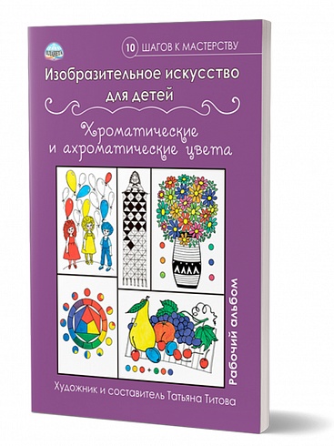 Изобразительное искусство для детей. Хроматические и ахроматические цвета: рабочий альбом