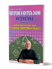Повторение и контроль знаний. Математика 9-11 классы. Книга 5. Сборник практических задач. Подготовка к ГИА и ЕГЭ. Книга 5