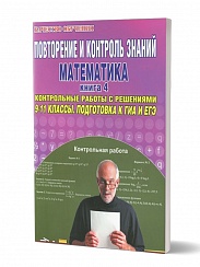 Повторение и контроль знаний. Математика 9-11 классы. Книга 4. Контрольные работы с решениями. Подготовка к ГИА и ЕГЭ